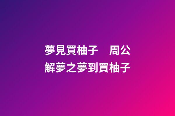 夢見買柚子　周公解夢之夢到買柚子
